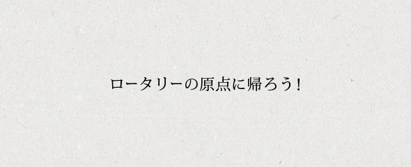ロータリーの原点に帰ろう！